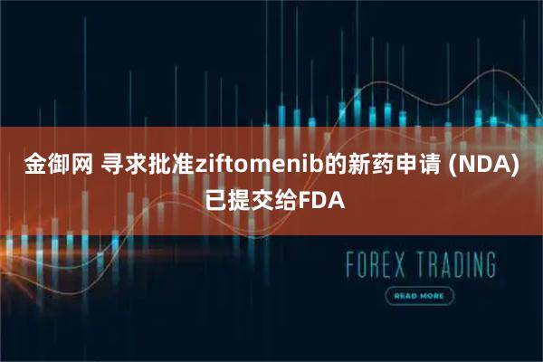金御网 寻求批准ziftomenib的新药申请 (NDA) 已提交给FDA