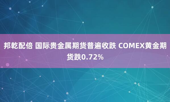 邦乾配倍 国际贵金属期货普遍收跌 COMEX黄金期货跌0.72%