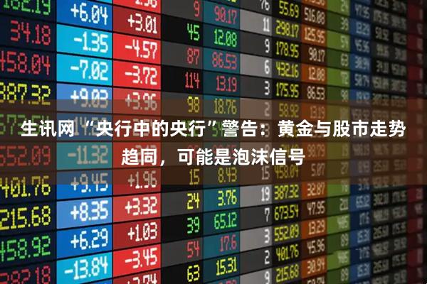 生讯网 “央行中的央行”警告：黄金与股市走势趋同，可能是泡沫信号