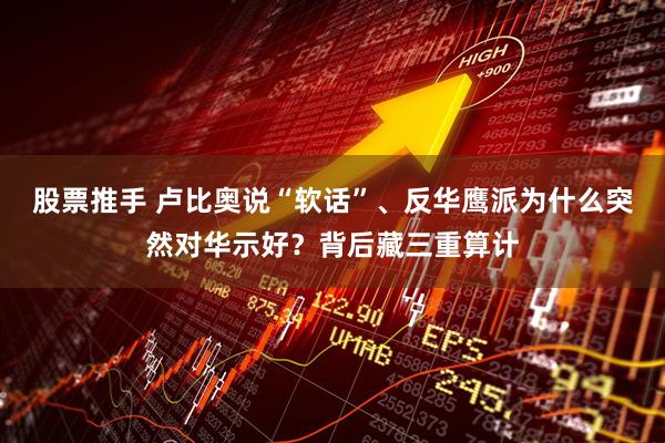 股票推手 卢比奥说“软话”、反华鹰派为什么突然对华示好？背后藏三重算计