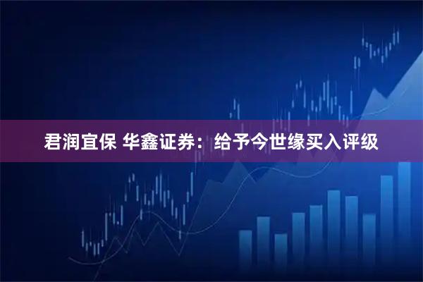 君润宜保 华鑫证券：给予今世缘买入评级