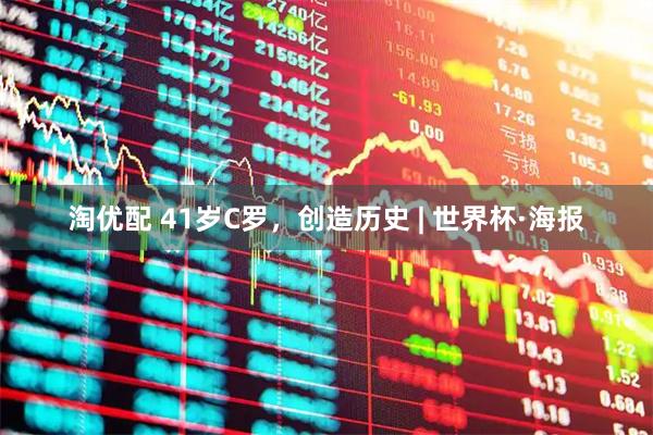 淘优配 41岁C罗，创造历史 | 世界杯·海报