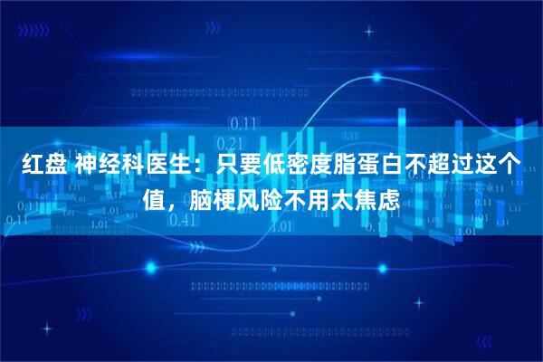 红盘 神经科医生：只要低密度脂蛋白不超过这个值，脑梗风险不用太焦虑