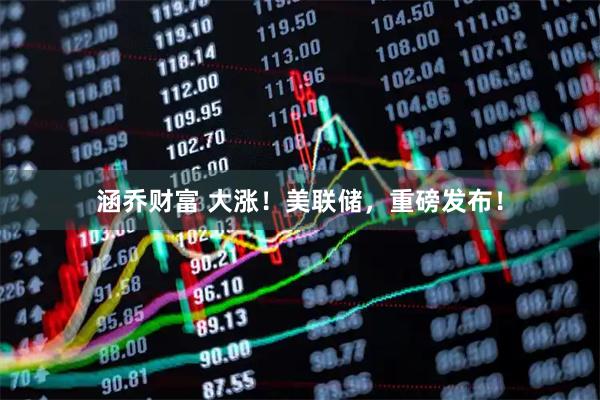 涵乔财富 大涨！美联储，重磅发布！